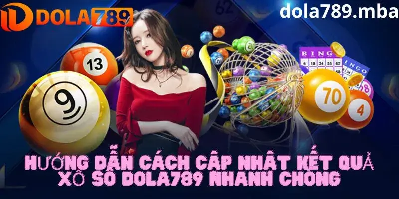 Hướng dẫn cập nhật kết quả xổ số sớm nhất tại Dola789