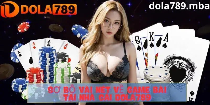 Tổng quan về game bài tại nhà cái Dola789