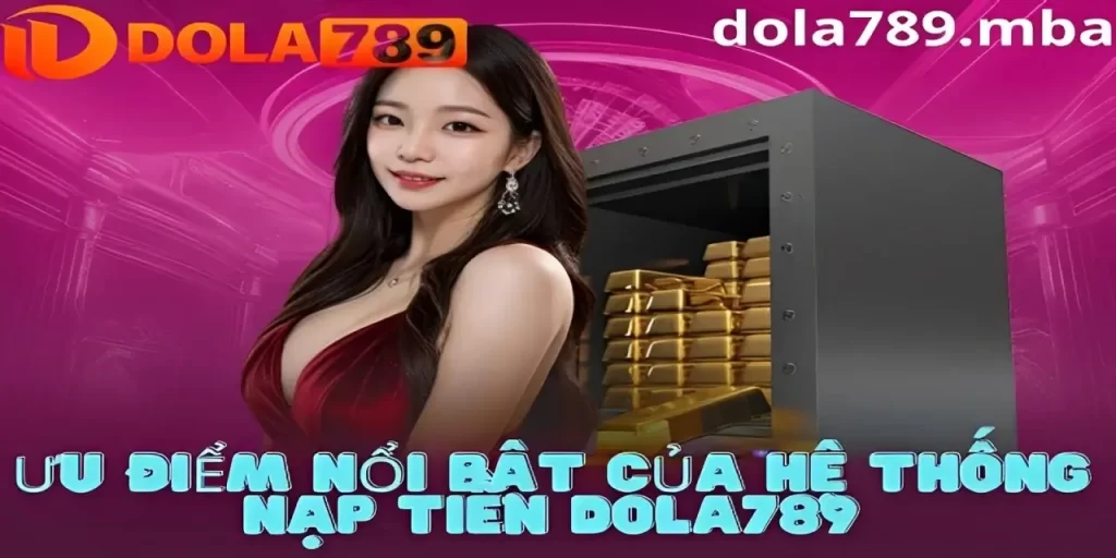 Ưu điểm nổi bật của hệ thống nạp rút tiền Dola789